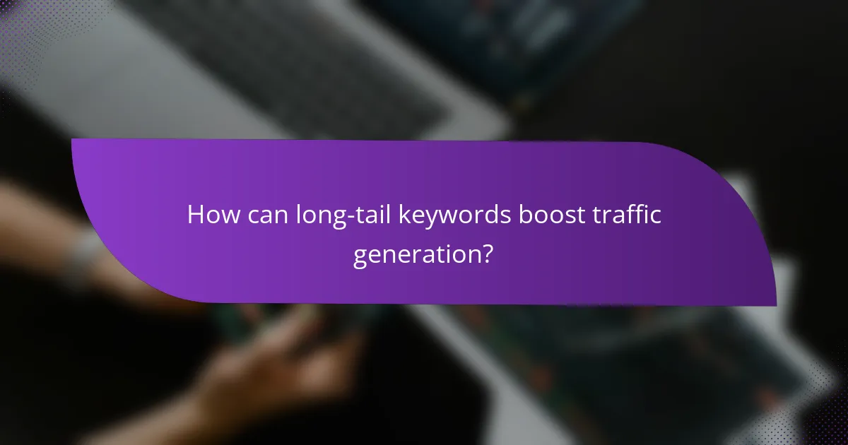 How can long-tail keywords boost traffic generation?
