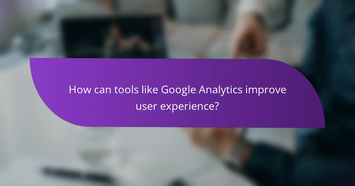 How can tools like Google Analytics improve user experience?