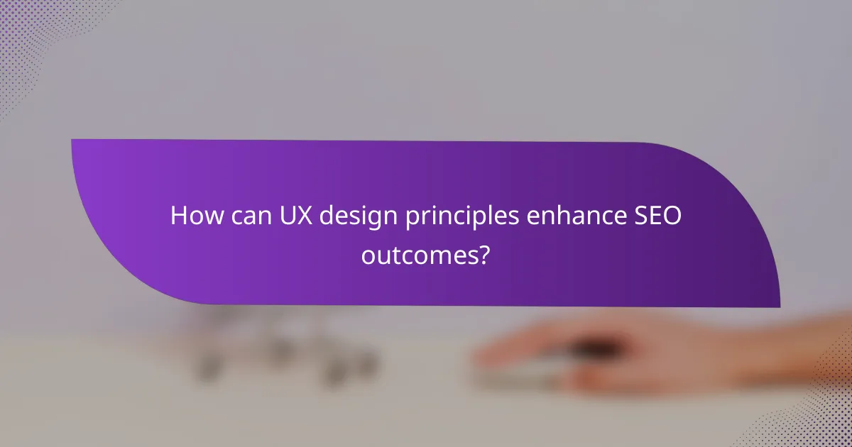 How can UX design principles enhance SEO outcomes?