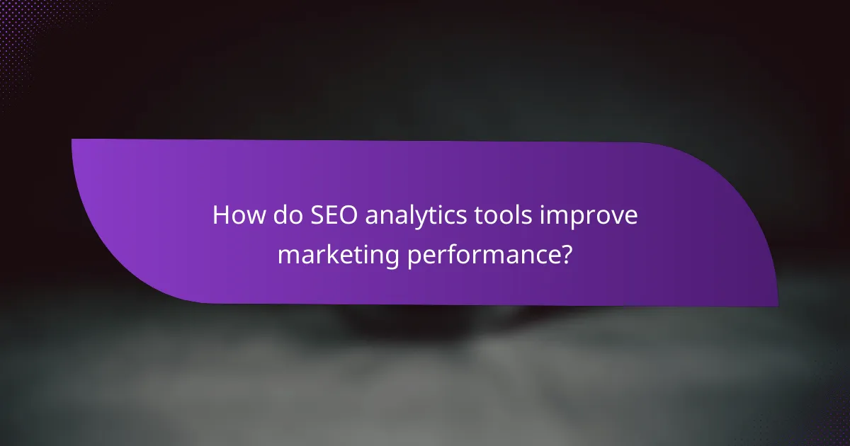 How do SEO analytics tools improve marketing performance?