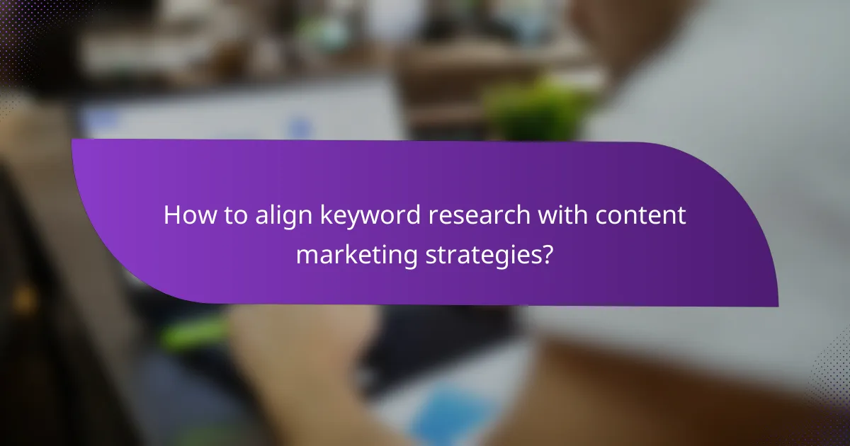 How to align keyword research with content marketing strategies?