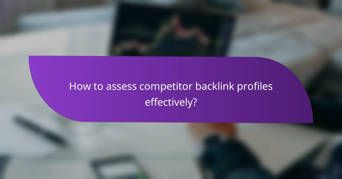 How to assess competitor backlink profiles effectively?