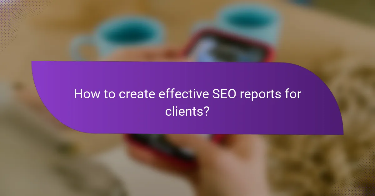 How to create effective SEO reports for clients?