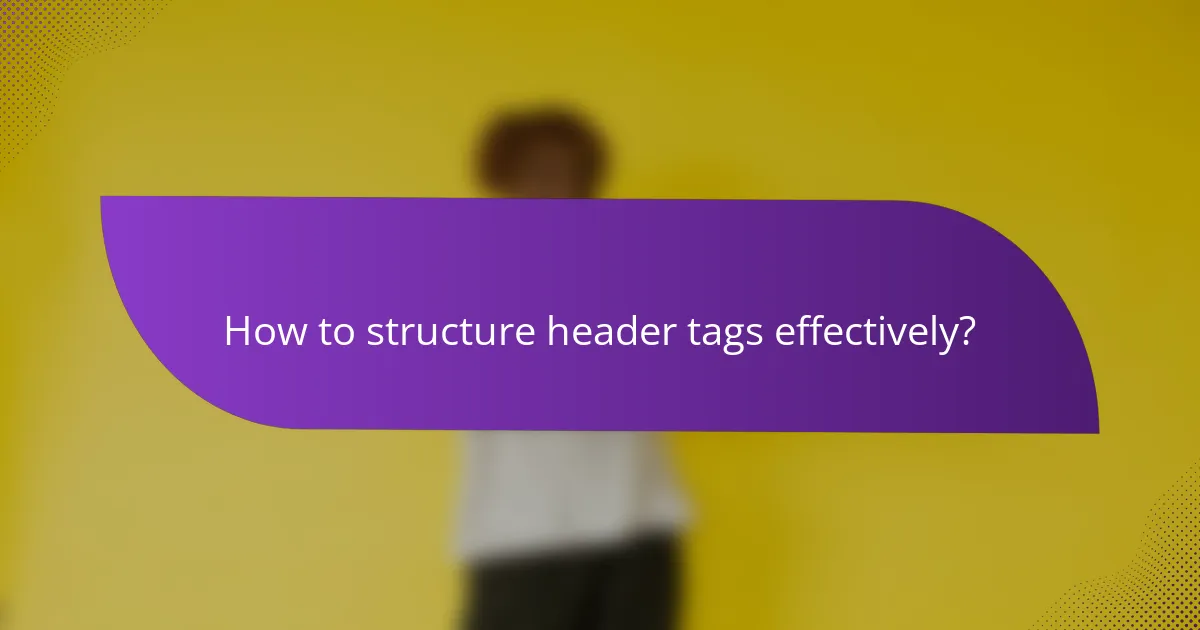 How to structure header tags effectively?