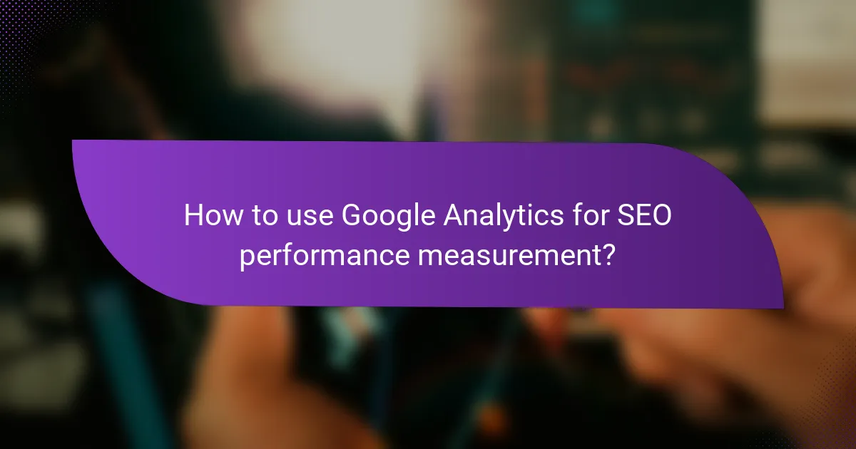 How to use Google Analytics for SEO performance measurement?