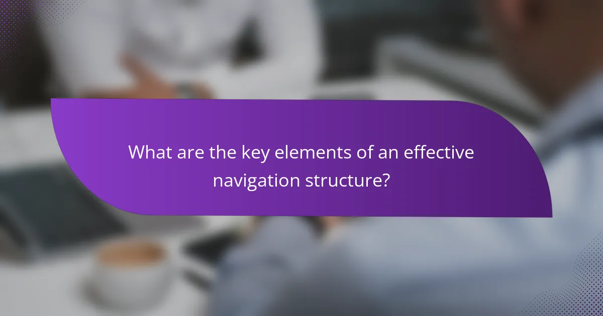 What are the key elements of an effective navigation structure?