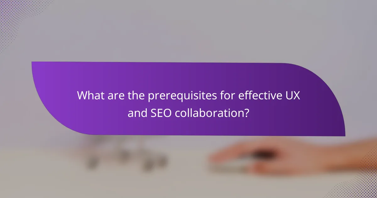 What are the prerequisites for effective UX and SEO collaboration?