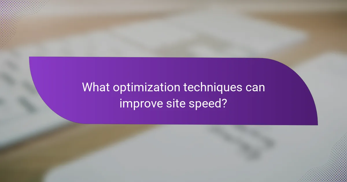 What optimization techniques can improve site speed?